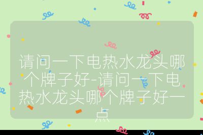 请问一下电热水龙头哪个牌子好-请问一下电热水龙头哪个牌子好一点