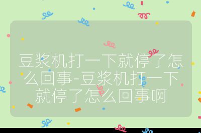 豆浆机打一下就停了怎么回事-豆浆机打一下就停了怎么回事啊