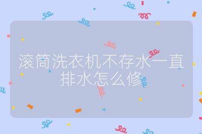 滚筒洗衣机不存水一直排水怎么修