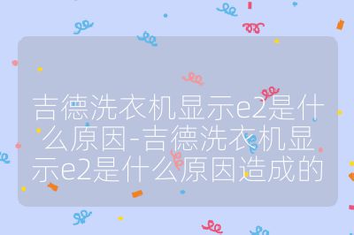 吉德洗衣机显示e2是什么原因-吉德洗衣机显示e2是什么原因造成的