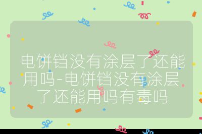 电饼铛没有涂层了还能用吗-电饼铛没有涂层了还能用吗有毒吗