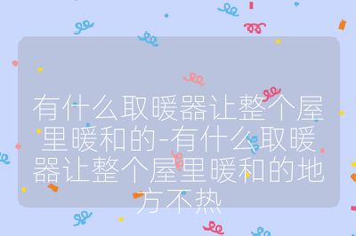 有什么取暖器让整个屋里暖和的-有什么取暖器让整个屋里暖和的地方不热