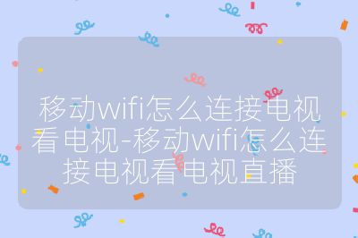 移动wifi怎么连接电视看电视-移动wifi怎么连接电视看电视直播