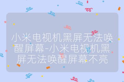 小米电视机黑屏无法唤醒屏幕-小米电视机黑屏无法唤醒屏幕不亮