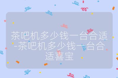 茶吧机多少钱一台合适-茶吧机多少钱一台合适喜宝