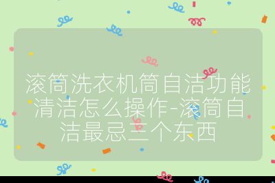 滚筒洗衣机筒自洁功能清洁怎么操作-滚筒自洁最忌三个东西