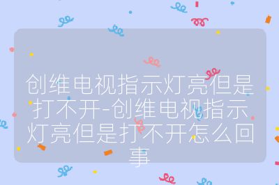 创维电视指示灯亮但是打不开-创维电视指示灯亮但是打不开怎么回事
