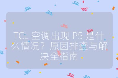 TCL 空调出现 P5 是什么情况？原因排查与解决全指南