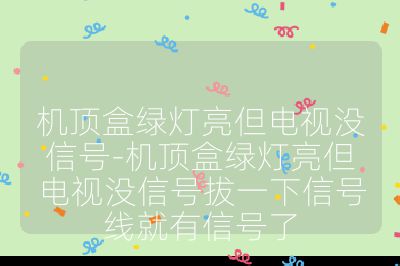 机顶盒绿灯亮但电视没信号-机顶盒绿灯亮但电视没信号拔一下信号线就有信号了