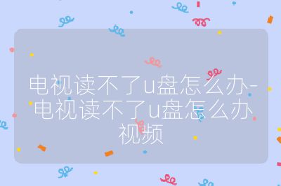 电视读不了u盘怎么办-电视读不了u盘怎么办视频