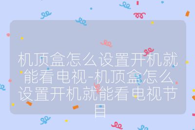 机顶盒怎么设置开机就能看电视-机顶盒怎么设置开机就能看电视节目