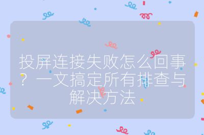 投屏连接失败怎么回事？一文搞定所有排查与解决方法