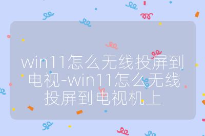 win11怎么无线投屏到电视-win11怎么无线投屏到电视机上