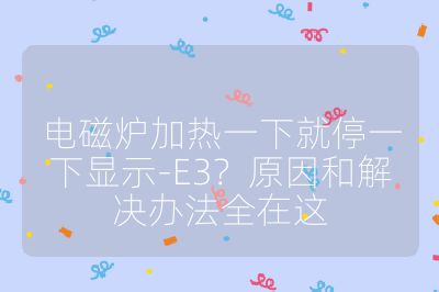 电磁炉加热一下就停一下显示-E3？原因和解决办法全在这
