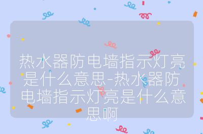 热水器防电墙指示灯亮是什么意思-热水器防电墙指示灯亮是什么意思啊