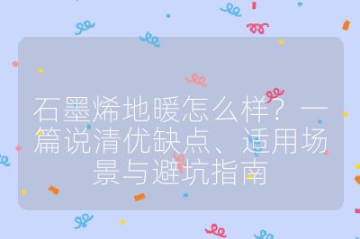 石墨烯地暖怎么样?一篇说清优缺点、适用场景与避坑指南