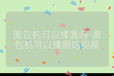 面包机可以揉面吗-面包机可以揉面吗视频