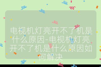 电视机灯亮开不了机是什么原因-电视机灯亮开不了机是什么原因如何解决