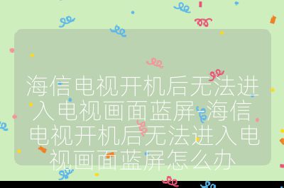 海信电视开机后无法进入电视画面蓝屏-海信电视开机后无法进入电视画面蓝屏怎么办