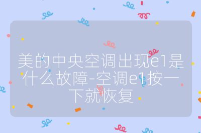 美的中央空调出现e1是什么故障-空调e1按一下就恢复