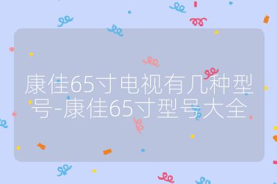 康佳65寸电视有几种型号-康佳65寸型号大全