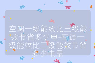 空调一级能效比三级能效节省多少电-空调一级能效比三级能效节省多少电量