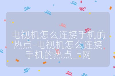 电视机怎么连接手机的热点-电视机怎么连接手机的热点上网