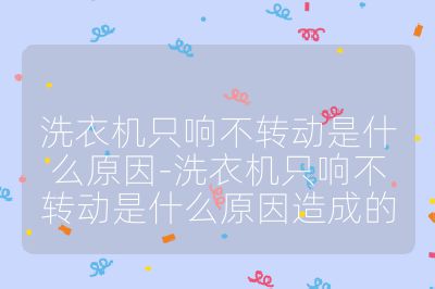 洗衣机只响不转动是什么原因-洗衣机只响不转动是什么原因造成的