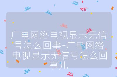 广电网络电视显示无信号怎么回事-广电网络电视显示无信号怎么回事儿