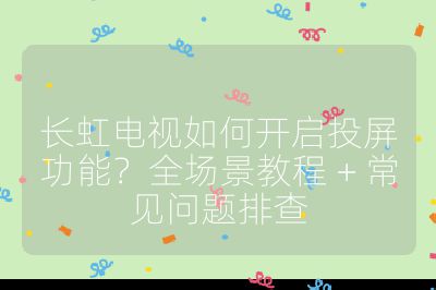 长虹电视如何开启投屏功能？全场景教程 + 常见问题排查