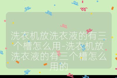 洗衣机放洗衣液的有三个槽怎么用-洗衣机放洗衣液的有三个槽怎么用的