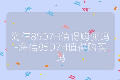海信85D7H值得购买吗-海信85D7H值得购买吗