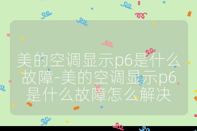 美的空调显示p6是什么故障-美的空调显示p6是什么故障怎么解决