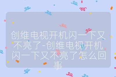 创维电视开机闪一下又不亮了-创维电视开机闪一下又不亮了怎么回事