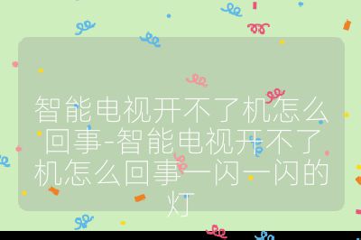 智能电视开不了机怎么回事-智能电视开不了机怎么回事一闪一闪的灯