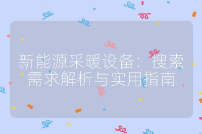 新能源采暖设备:搜索需求解析与实用指南