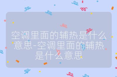 空调里面的辅热是什么意思-空调里面的辅热是什么意思