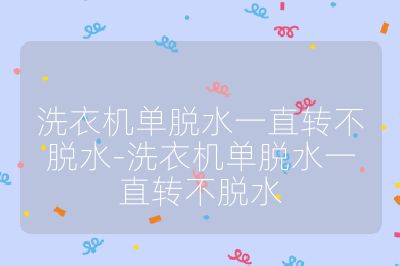 洗衣机单脱水一直转不脱水-洗衣机单脱水一直转不脱水
