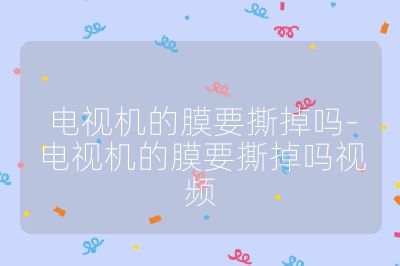 电视机的膜要撕掉吗-电视机的膜要撕掉吗视频