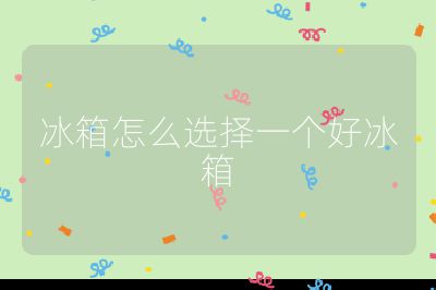 冰箱怎么选择一个好冰箱