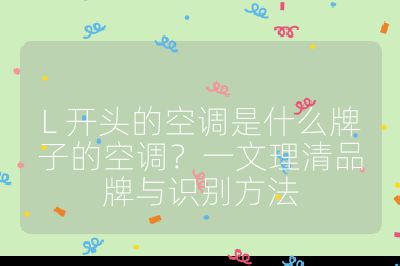 L 开头的空调是什么牌子的空调？一文理清品牌与识别方法