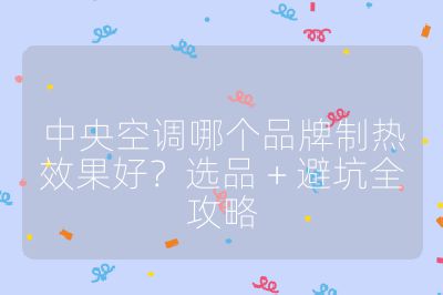 中央空调哪个品牌制热效果好？选品 + 避坑全攻略