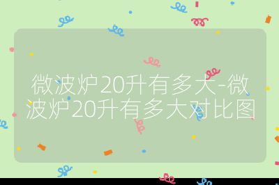 微波炉20升有多大-微波炉20升有多大对比图