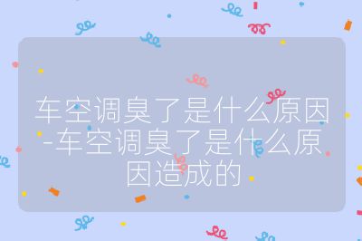 车空调臭了是什么原因-车空调臭了是什么原因造成的