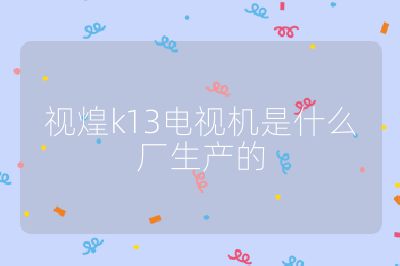 视煌k13电视机是什么厂生产的