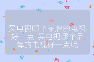 买电视哪个品牌的电视好一点-买电视哪个品牌的电视好一点呢