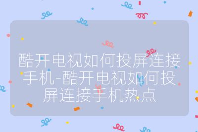 酷开电视如何投屏连接手机-酷开电视如何投屏连接手机热点