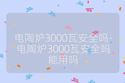 电陶炉3000瓦安全吗-电陶炉3000瓦安全吗能用吗