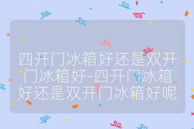 四开门冰箱好还是双开门冰箱好-四开门冰箱好还是双开门冰箱好呢