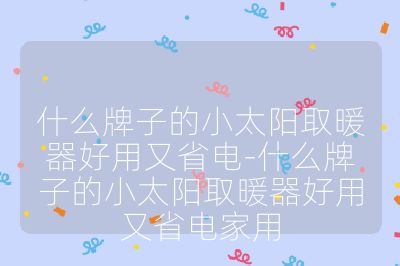 什么牌子的小太阳取暖器好用又省电-什么牌子的小太阳取暖器好用又省电家用
